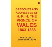 Speeches and Addresses of H. R. H. the Prince of Wales: 1863-1888