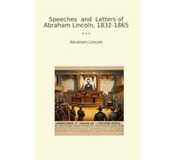 Speeches and Letters of Abraham Lincoln, 1832-1865 (Classic Books)