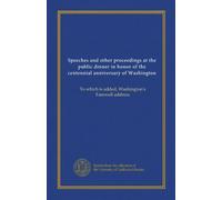 Speeches and other proceedings at the public dinner in honor of the centennial anniversary of Washington: To which is added, Washington's Farewell address