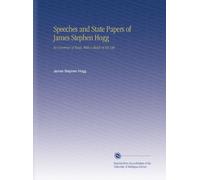 Speeches and State Papers of James Stephen Hogg: Ex-Governor of Texas, With a Sketch of His Life