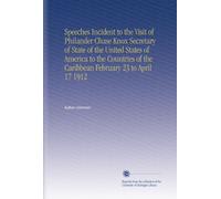 Speeches Incident to the Visit of Philander Chase Knox Secretary of State of the United States of America to the Countries of the Caribbean February 23 to April 17 1912