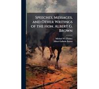 Speeches, Messages, and Other Writings of the Hon. Albert G. Brown