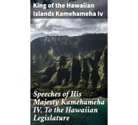 Speeches of His Majesty Kamehameha IV. To the Hawaiian Legislature