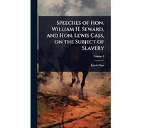 Speeches of Hon. William H. Seward, and Hon. Lewis Cass, on the Subject of Slavery