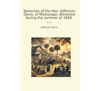 Speeches of the Hon. Jefferson Davis, of Mississippi; delivered during the summer of 1858. (Classic Books)