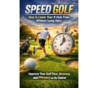 Speed Golf: How to Lower Your 9-Hole Time Without Losing Shots Improve Your Golf Pace, Accuracy, and Efficiency on the Course