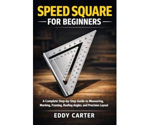 Speed Square for Beginners: The Complete Step-by-Step Guide to Measuring, Marking, Framing, Roofing Angles, and Precision Layout