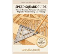 SPEED SQUARE GUIDE: How to Measure, Mark, and Cut Accurate Angles for Woodworking and Framing: 1 (Framing Tools Mastery Series)