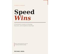 Speed Wins: A Practitioner's Guide to AI Strategy, Execution, and Competitive Advantage