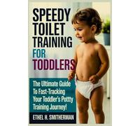 Speedy Toilet Training for Toddlers: The Ultimate Guide to Fast Tracking Your Toddler’s Potty Training Journey