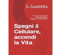 Spegni il Cellulare, accendi la Vita: 15 Giorni per liberarti dalla dipendenza digitale e vivere davvero