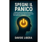 Spegni il Panico: Il metodo pratico per fermare gli attacchi di panico e gestire l’ansia. Libera la mente dai pensieri catastrofici e riconquista la tua vita.