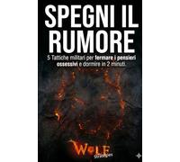 Spegni il Rumore: 5 Tattiche militari per fermare i pensieri ossessivi e dormire in 2 minuti (Wolf Strategies)
