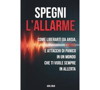 SPEGNI L’ALLARME: Come liberarti da ansia, stress e attacchi di panico in un mondo che ti vuole sempre in allerta