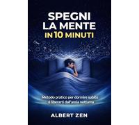 SPEGNI LA MENTE IN 10 MINUTI: Metodo pratico per dormire subito e liberarti dall'ansia notturna: 1 (SOGNI D'ORO)