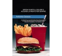 SPEGNI SUBITO IL DOLORE E ACCENDI LA MENTE PER SEMPRE: UN PROTOCOLLO ALIMENTARE SENZA PRIVAZIONI CHE ELIMINA I DOLORI CAUSATI DALL’INFIAMMAZIONE CRONICA E RIGENERA IL TUO CERVELLO