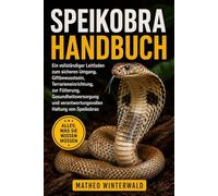 SPEIKOBRA-HANDBUCH: Ein vollständiger Leitfaden zum sicheren Umgang, Giftbewusstsein, Terrarieneinrichtung, zur Fütterung, Gesundheitsversorgung und verantwortungsvollen Haltung von Speikobras