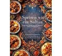 Speisen wie ein Sultan - die kulinarische Seele des Orients (Hardcover): Authentische orientalische Rezepte - Eine kulinarische Reise durch die Küche ... Ägyptens, der Levante und Mesopotamiens