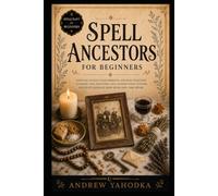 Spell Ancestors for Beginners: Ancestor Work, Spirit Communication, Ancestor Altars, Offerings, and Pagan Folk Magic Rituals (Spellcraft for Beginners)