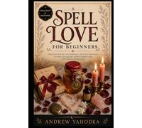 Spell Love for Beginners: Love Spells, Attraction Magic, Honey Jar Rituals, Binding Work, and Folk Witchcraft for Modern Witches (Spellcraft for Beginners)