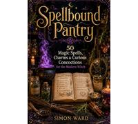 Spellbound Pantry: 50 Magic Spells, Charms & Curious Concoctions for the Modern Witch