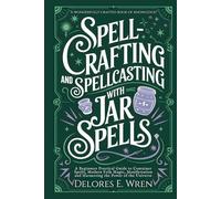 Spellcrafting and Spellcasting with Jar Spells: A Beginners Practical Guide to Container Spells, Modern Folk Magic, Manifestation and Harnessing the Power of the Universe (Real Magick)