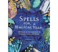 Spells for a Magical Year: 100 Rituals and Enchantments for Prosperity, Power, and Fortune