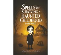 Spells for Surviving a Haunted Childhood: Part Three