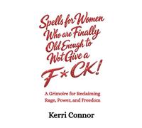 Spells for Women Who are Finally Old Enough to Not Give a Fuck: A Grimoire for Reclaiming Rage, Power, and Freedom