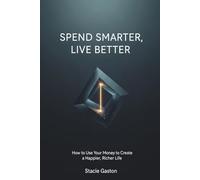 Spend Smarter, Live Better: How to Use Your Money to Create a Happier, Richer Life: How to Make Everyday Money Decisions That Increase Freedom, Reduce Stress, and Improve Your Quality of Life