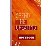 Spend Time Creating - Motivational Notebook for Writers, Artists, and Dreamers: Ideal present for creatives, students, teachers, friends, or anyone who needs a spark of inspiration.