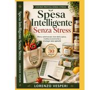 Spesa Intelligente Senza Stress: Menu settimanali, liste della spesa, ricette economiche e strategie zero sprechi