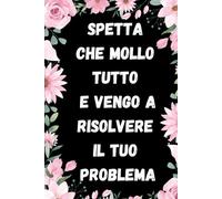 Spetta Che Mollo Tutto E Vengo A Risolvere Il Tuo Problema: Quaderno Divertente Per Ufficio | Quaderno Divertente Per Un Collega | Taccuino Per ... Natale Colleghe | Idea Regalo Da Ufficio