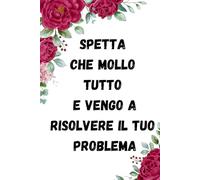 Spetta Che Mollo Tutto E Vengo A Risolvere Il Tuo Problema: Quaderno Divertente Per Ufficio | Quaderno Divertente Per Un Collega | Taccuino Per ... Natale Colleghe | Idea Regalo Da Ufficio