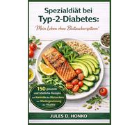 Spezialdiät bei Typ-2-Diabetes: „Mein Leben ohne Blutzuckerspitzen“; 150 gesunde und köstliche Rezepte zur Kontrolle des Blutzuckers und zur Wiedergewinnung der Vitalität