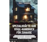 SPEZIALKRÄFTE-SURVIVAL-HANDBUCH FÜR ZUHAUSE: Bleib sicher, bleib bereit: Unverzichtbare Fähigkeiten für Wassersicherheit, Heimverteidigung und Lebensunterhalt