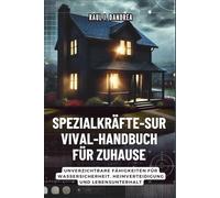 SPEZIALKRÄFTE-SURVIVAL-HANDBUCH FÜR ZUHAUSE: Bleib sicher, bleib bereit: Unverzichtbare Fähigkeiten für Wassersicherheit, Heimverteidigung und Lebensunterhalt