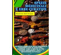 Spezie Medicinali e Erbe Curative: La Guida Completa alle Proprietà Terapeutiche di Curcuma, Zenzero, Timo e molte altre Piante Medicinali per il Benessere Naturale