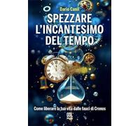 Spezzare l'incantesimo del tempo. Come liberare la tua vita dalle fauci di Cronos