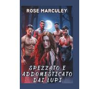 Spezzato e addomesticato dai lupi: Un romanzo d'amore paranormale harem inverso con protagonista un lupo mannaro (Rose Marculey Harem Romance (IT))
