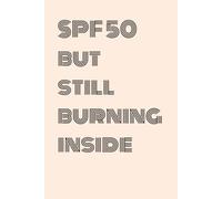 SPF 50 BUT STILL BURNING INSIDE: Funny Gift Notebook Journal for Friends and Family