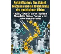 Sphärifikation: Die Alginat-Revolution und die Neuerfindung der molekularen Küche: Calcium, Viskosität, und die chemische Manipulation flüssiger Texturen in der modernen Haute Cuisine
