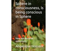 Sphere in consciousness, is being conscious in Sphere: How we perceive spherically (Spherology)