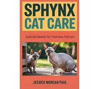 Sphynx Cat Care: Special Needs for Hairless Felines (The Essential Cat Care Handbook)