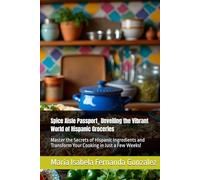 Spice Aisle Passport_ Unveiling the Vibrant World of Hispanic Groceries: Master the Secrets of Hispanic Ingredients and Transform Your Cooking in Just ... Spices, and Secrets from Global Markets)