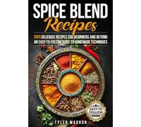 Spice Blend Recipes: An Easy-to-Follow Guide to Homemade Techniques and 101 Delicious Recipes for Beginners and Beyond