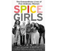 Spice Girls: The Extraordinary Lives of Five Ordinary Women