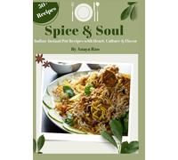 Spice & Soul: 50+ Indian Instant Pot Recipes Celebrating Heart, Culture & Flavor |Discover beloved Indian classics and fusion favorites made simple in your instant pot | By Anaya Rao