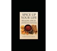 Spice Up Your Life: Healing Spices: 20 Scientifically Proven Spices for Natural Health and Wellness