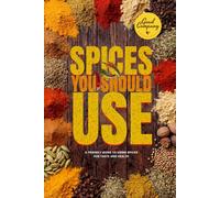 Spices You Should Use: 31 Powerful Spices for Flavor, Health, and Healing - A Simple Guide to Cooking with Natural Anti-Inflammatory Herbs and Spices ... to Know Food: A Healthy Eating Guide Series)